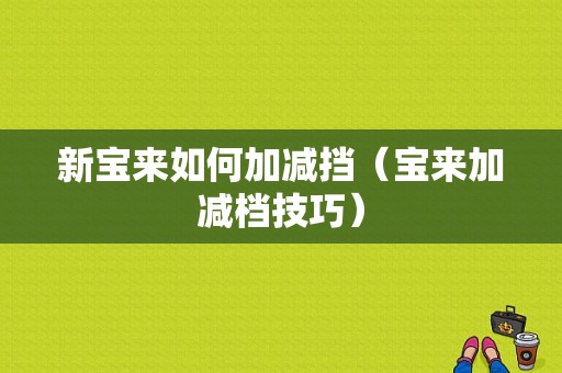 新宝来如何加减挡（宝来加减档技巧）