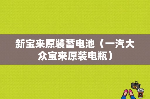 新宝来原装蓄电池（一汽大众宝来原装电瓶）-图1