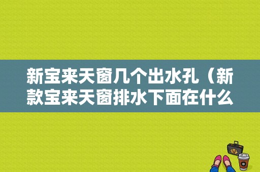 新宝来天窗几个出水孔（新款宝来天窗排水下面在什么位置）-图1