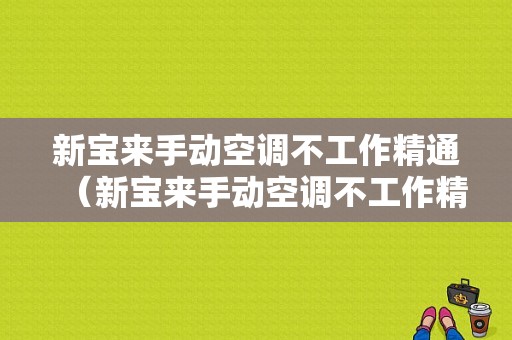 新宝来手动空调不工作精通（新宝来手动空调不工作精通怎么办）