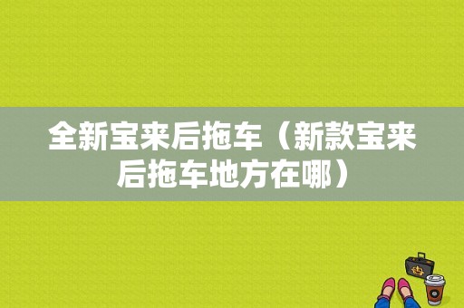 全新宝来后拖车（新款宝来后拖车地方在哪）