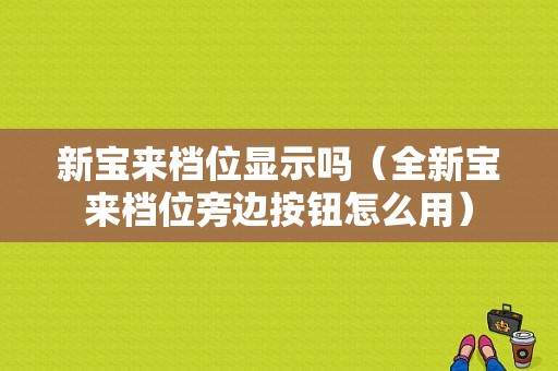 新宝来档位显示吗（全新宝来档位旁边按钮怎么用）-图1