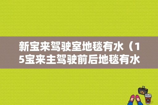 新宝来驾驶室地毯有水（15宝来主驾驶前后地毯有水）-图1