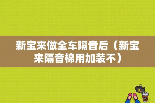 新宝来做全车隔音后（新宝来隔音棉用加装不）