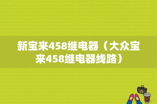 新宝来458继电器（大众宝来458继电器线路）-图1