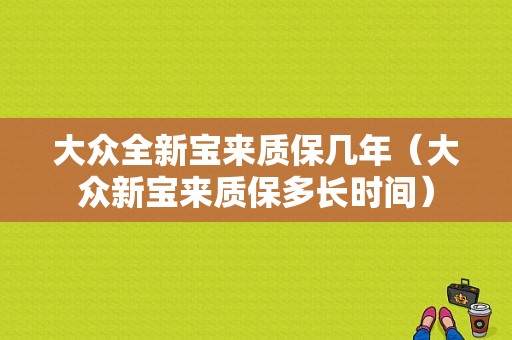 大众全新宝来质保几年（大众新宝来质保多长时间）