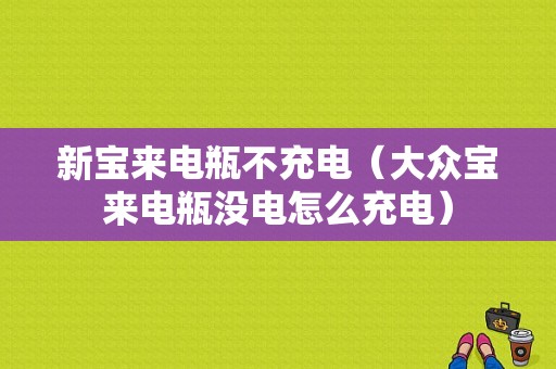 新宝来电瓶不充电（大众宝来电瓶没电怎么充电）-图1