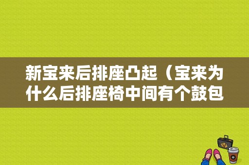 新宝来后排座凸起（宝来为什么后排座椅中间有个鼓包）-图1