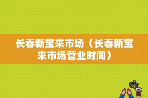 长春新宝来市场（长春新宝来市场营业时间）-图1