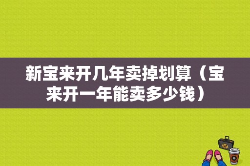 新宝来开几年卖掉划算（宝来开一年能卖多少钱）-图1