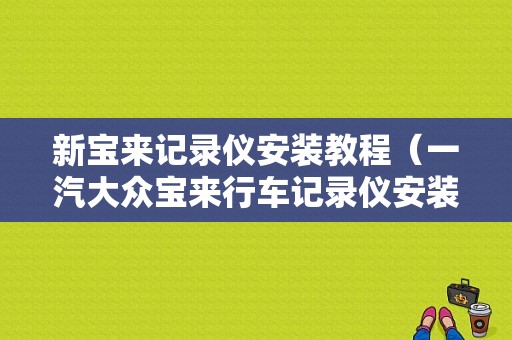 新宝来记录仪安装教程（一汽大众宝来行车记录仪安装流程）