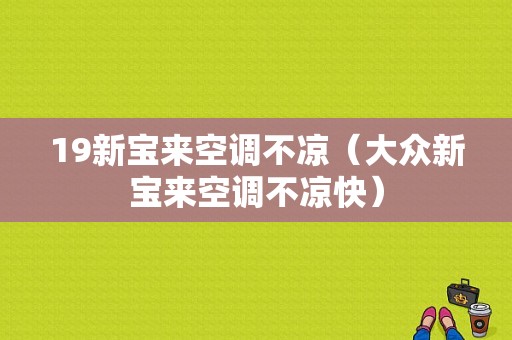 19新宝来空调不凉（大众新宝来空调不凉快）-图1