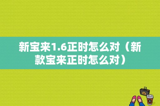 新宝来1.6正时怎么对（新款宝来正时怎么对）-图1