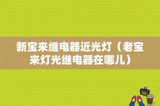 新宝来继电器近光灯（老宝来灯光继电器在哪儿）