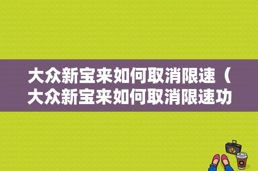 大众新宝来如何取消限速（大众新宝来如何取消限速功能）-图1