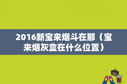 2016新宝来烟斗在那（宝来烟灰盒在什么位置）-图1