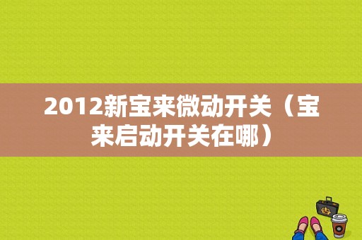 2012新宝来微动开关（宝来启动开关在哪）