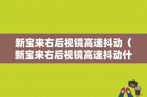 新宝来右后视镜高速抖动（新宝来右后视镜高速抖动什么原因）-图1