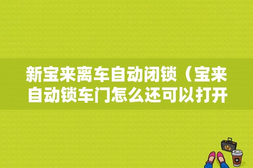 新宝来离车自动闭锁（宝来自动锁车门怎么还可以打开）-图1