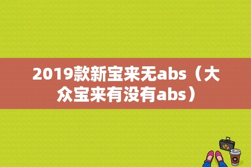 2019款新宝来无abs（大众宝来有没有abs）-图1