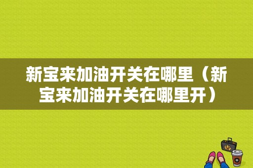 新宝来加油开关在哪里（新宝来加油开关在哪里开）-图1