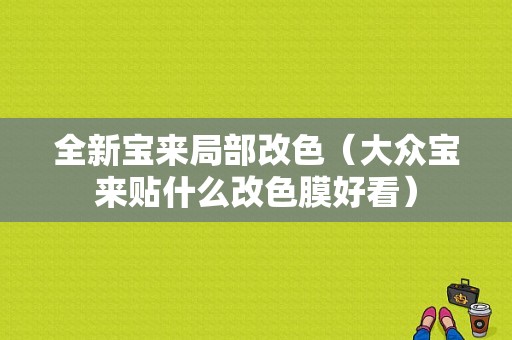 全新宝来局部改色（大众宝来贴什么改色膜好看）-图1