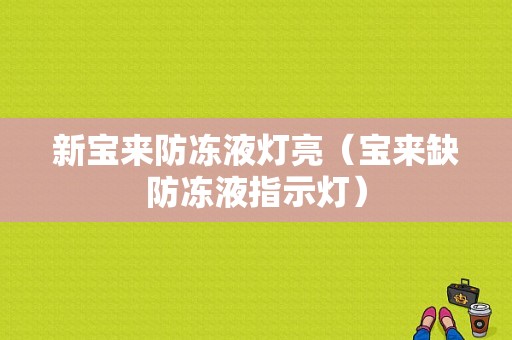 新宝来防冻液灯亮（宝来缺防冻液指示灯）