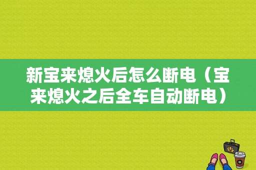 新宝来熄火后怎么断电（宝来熄火之后全车自动断电）