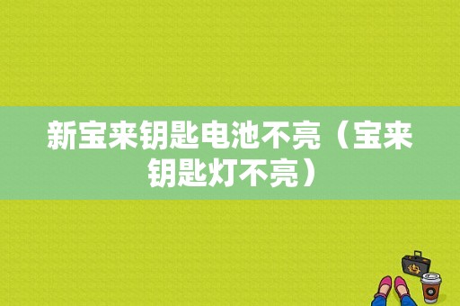 新宝来钥匙电池不亮（宝来钥匙灯不亮）