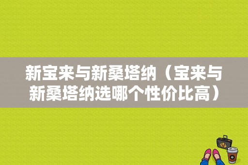 新宝来与新桑塔纳（宝来与新桑塔纳选哪个性价比高）-图1