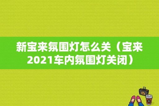 新宝来氛围灯怎么关（宝来2021车内氛围灯关闭）-图1