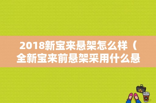 2018新宝来悬架怎么样（全新宝来前悬架采用什么悬架）-图1