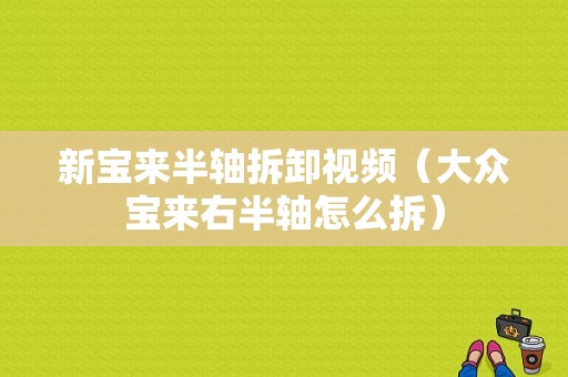 新宝来半轴拆卸视频（大众宝来右半轴怎么拆）-图1