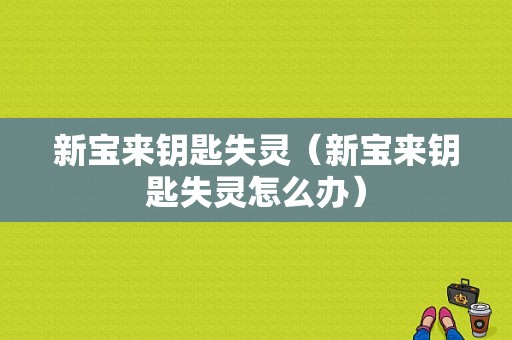 新宝来钥匙失灵（新宝来钥匙失灵怎么办）