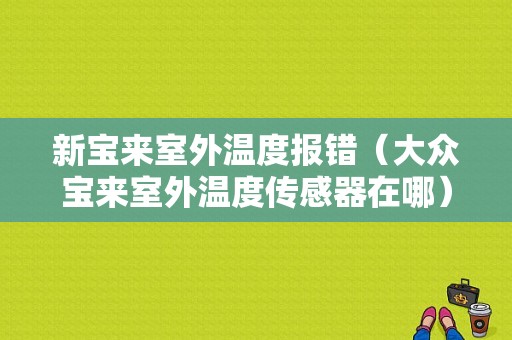 新宝来室外温度报错（大众宝来室外温度传感器在哪）-图1