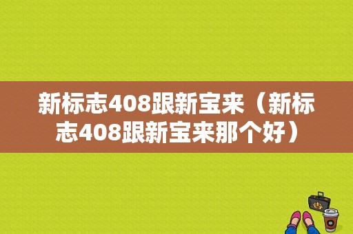 新标志408跟新宝来（新标志408跟新宝来那个好）