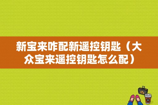 新宝来咋配新遥控钥匙（大众宝来遥控钥匙怎么配）