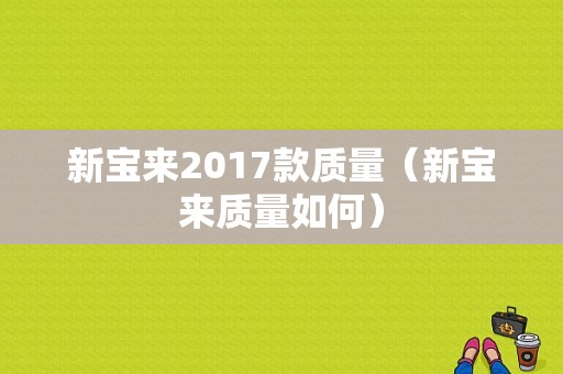 新宝来2017款质量（新宝来质量如何）