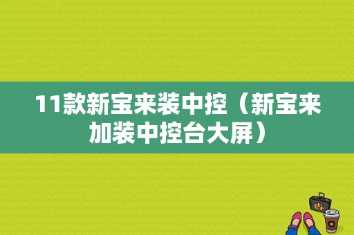 11款新宝来装中控（新宝来加装中控台大屏）