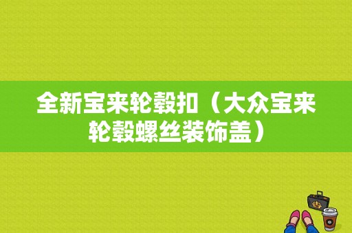 全新宝来轮毂扣（大众宝来轮毂螺丝装饰盖）