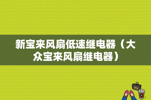 新宝来风扇低速继电器（大众宝来风扇继电器）-图1