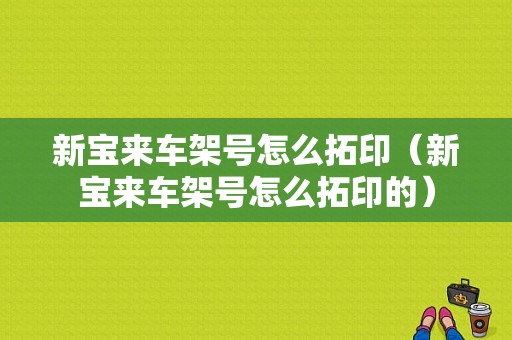 新宝来车架号怎么拓印（新宝来车架号怎么拓印的）-图1