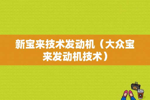 新宝来技术发动机（大众宝来发动机技术）-图1