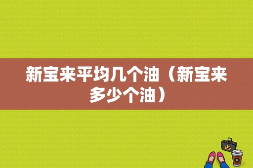 新宝来平均几个油（新宝来多少个油）-图1