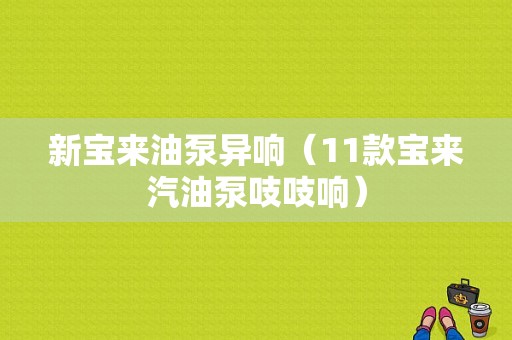 新宝来油泵异响（11款宝来汽油泵吱吱响）