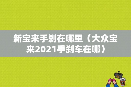 新宝来手刹在哪里（大众宝来2021手刹车在哪）-图1