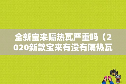 全新宝来隔热瓦严重吗（2020新款宝来有没有隔热瓦装置）-图1