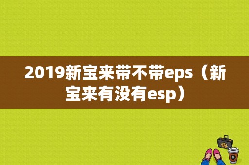 2019新宝来带不带eps（新宝来有没有esp）