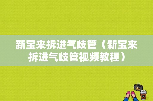 新宝来拆进气歧管（新宝来拆进气歧管视频教程）-图1