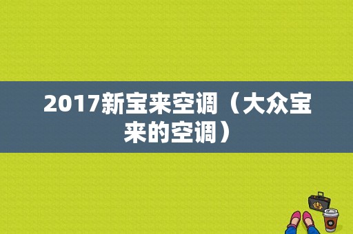 2017新宝来空调（大众宝来的空调）